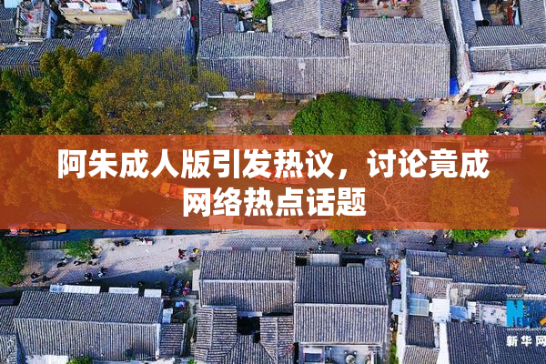 阿朱成人版引发热议，讨论竟成网络热点话题