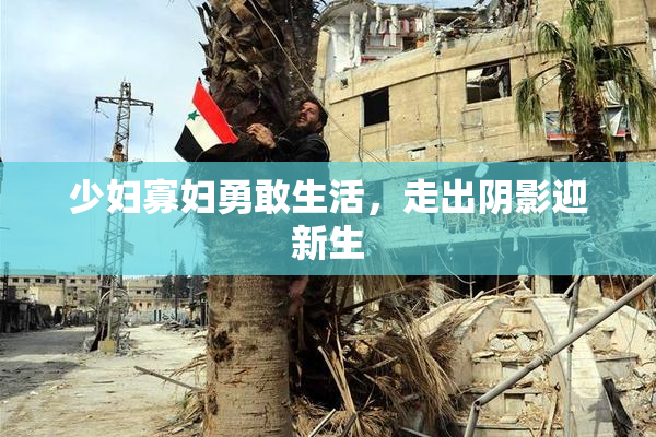 少妇寡妇勇敢生活，走出阴影迎新生