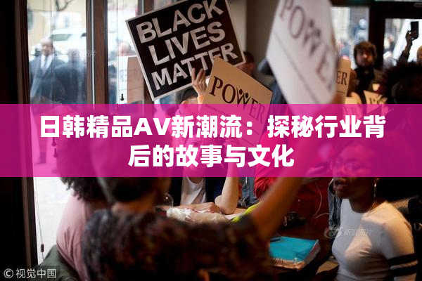 日韩精品AV新潮流：探秘行业背后的故事与文化