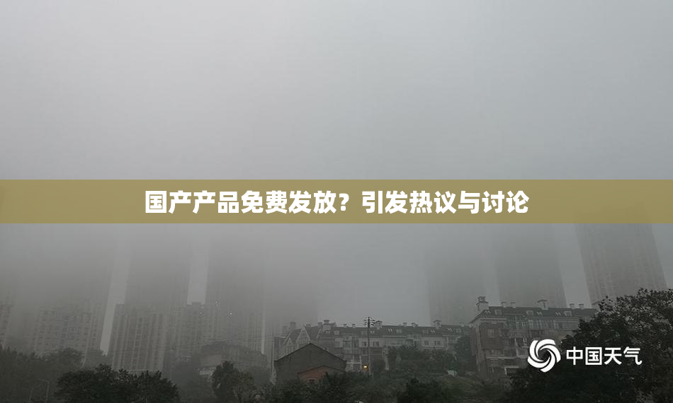 国产产品免费发放？引发热议与讨论