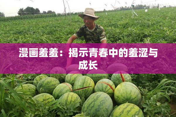 漫画羞羞：揭示青春中的羞涩与成长