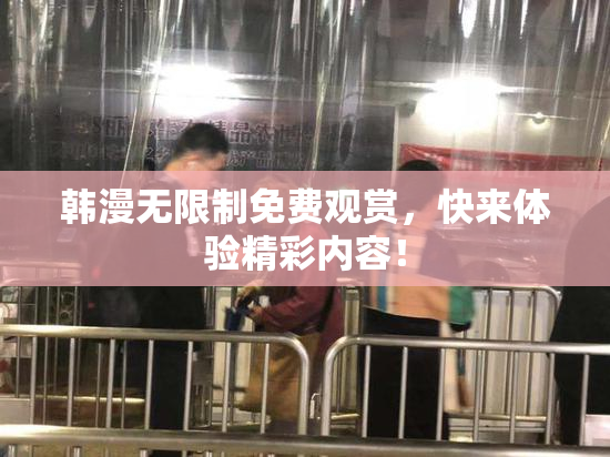 韩漫无限制免费观赏，快来体验精彩内容！