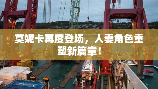 莫妮卡再度登场，人妻角色重塑新篇章！