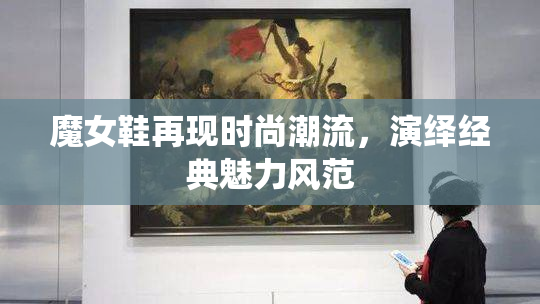 魔女鞋再现时尚潮流，演绎经典魅力风范