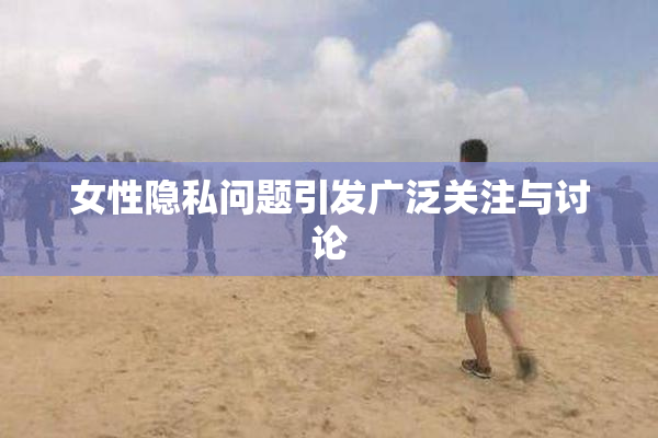 女性隐私问题引发广泛关注与讨论
