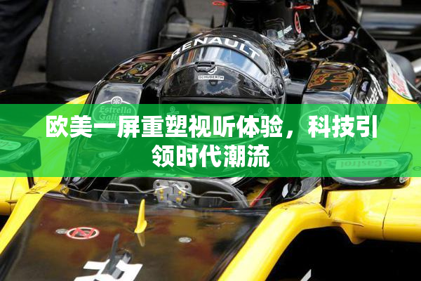 欧美一屏重塑视听体验，科技引领时代潮流