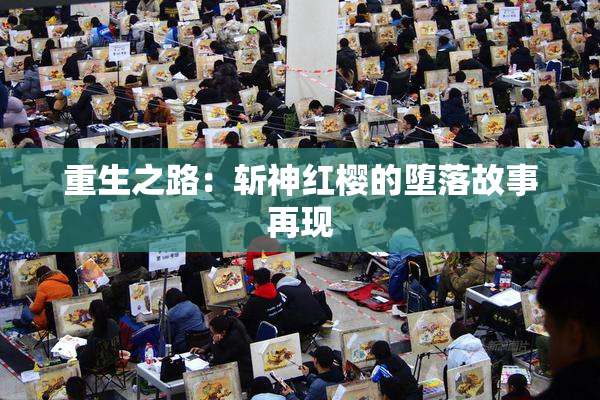 重生之路：斩神红樱的堕落故事再现