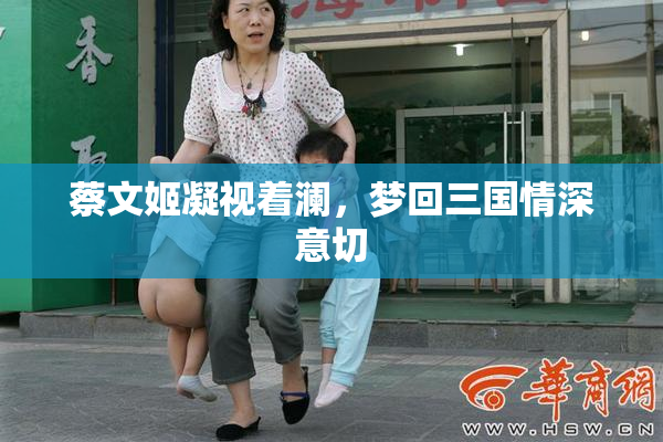 蔡文姬凝视着澜，梦回三国情深意切