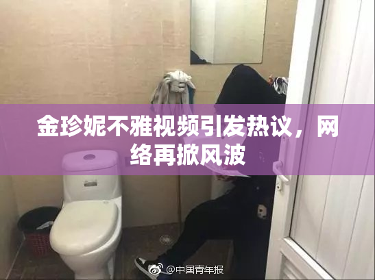 金珍妮不雅视频引发热议，网络再掀风波