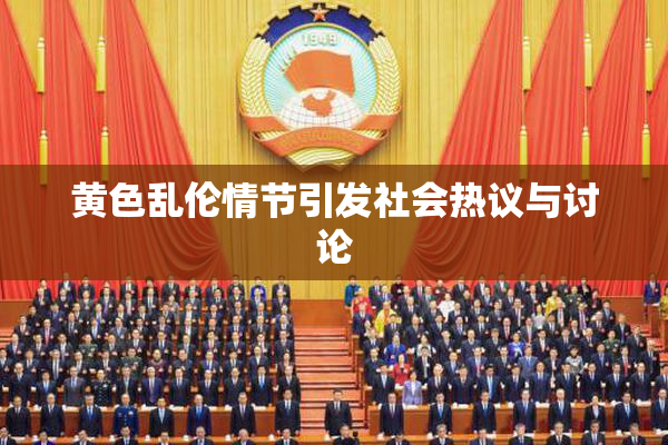 黄色乱伦情节引发社会热议与讨论