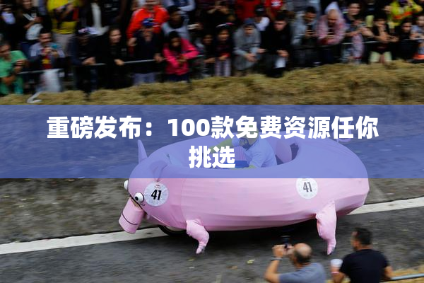 重磅发布：100款免费资源任你挑选