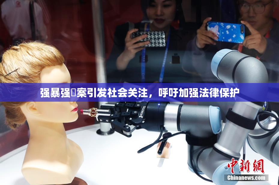 强暴强姦案引发社会关注，呼吁加强法律保护