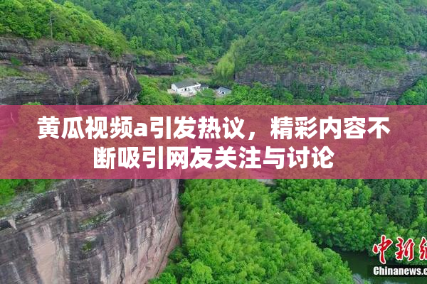 黄瓜视频a引发热议，精彩内容不断吸引网友关注与讨论