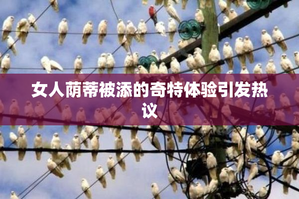 女人荫蒂被添的奇特体验引发热议