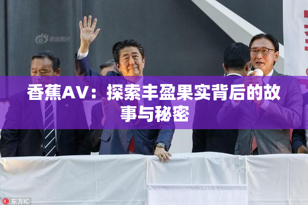 香蕉AV：探索丰盈果实背后的故事与秘密