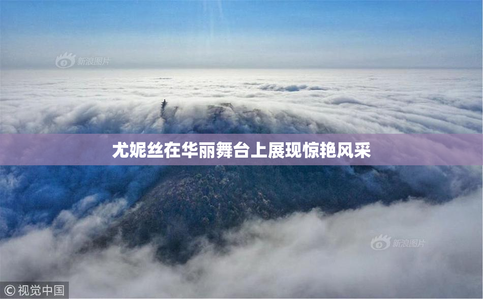 尤妮丝在华丽舞台上展现惊艳风采