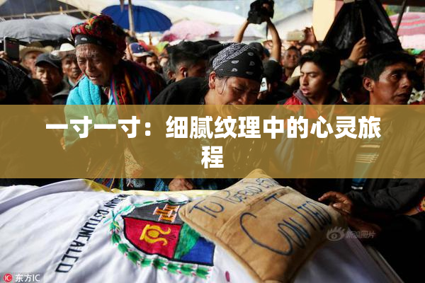 一寸一寸：细腻纹理中的心灵旅程