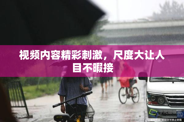 视频内容精彩刺激，尺度大让人目不暇接