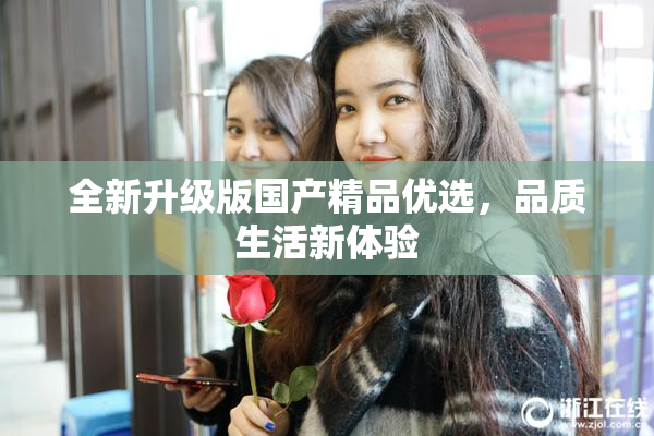 全新升级版国产精品优选，品质生活新体验
