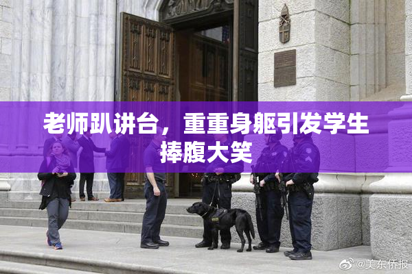 老师趴讲台，重重身躯引发学生捧腹大笑