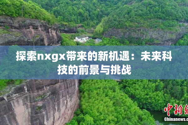 探索nxgx带来的新机遇：未来科技的前景与挑战