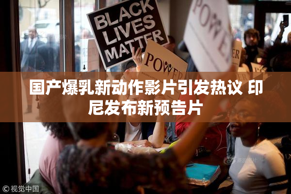 国产爆乳新动作影片引发热议 印尼发布新预告片