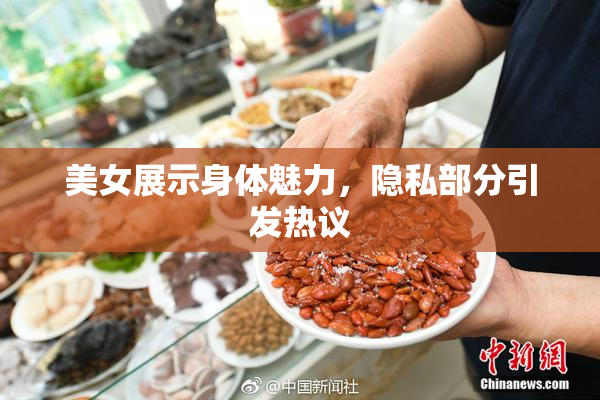美女展示身体魅力，隐私部分引发热议