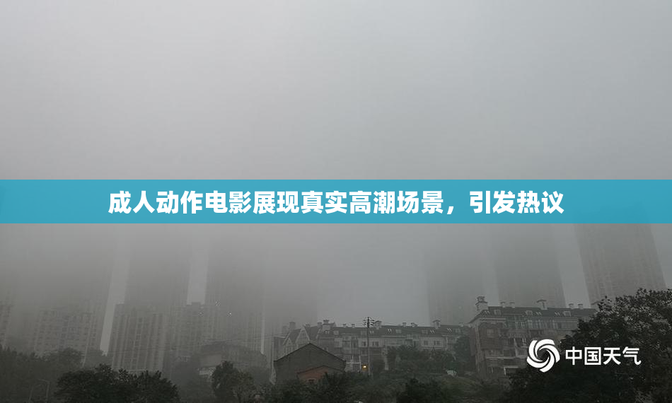 成人动作电影展现真实高潮场景，引发热议