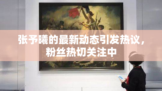 张予曦的最新动态引发热议，粉丝热切关注中