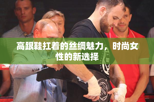 高跟鞋扛着的丝绸魅力，时尚女性的新选择
