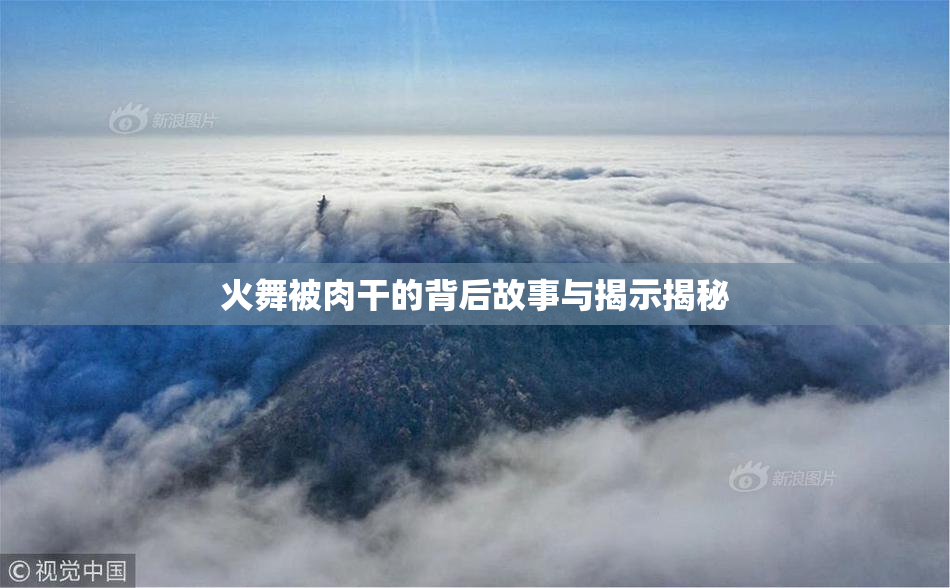 火舞被肉干的背后故事与揭示揭秘