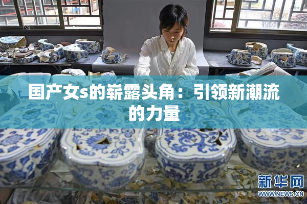 国产女s的崭露头角：引领新潮流的力量