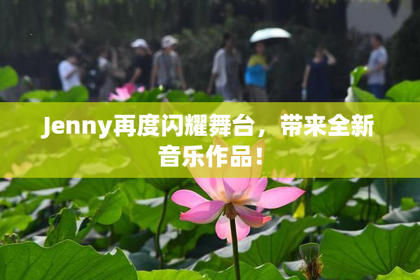 Jenny再度闪耀舞台，带来全新音乐作品！