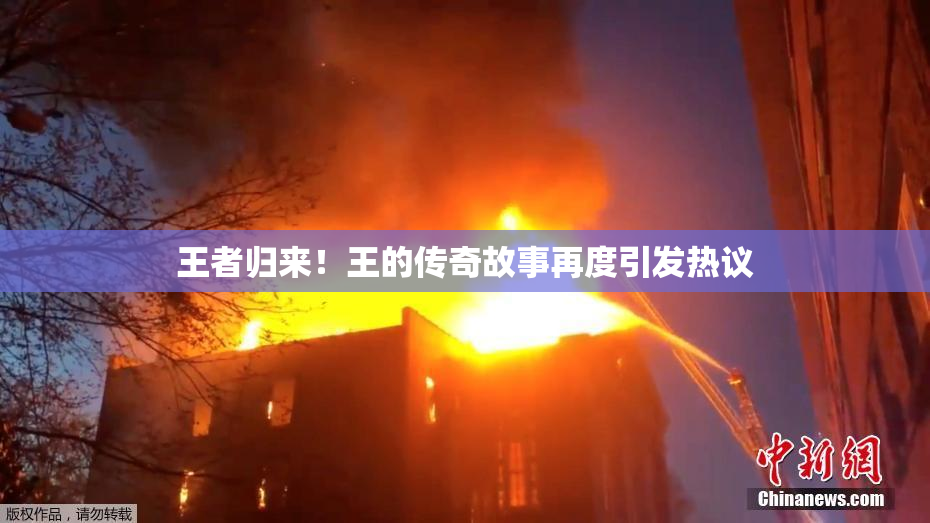 王者归来！王的传奇故事再度引发热议