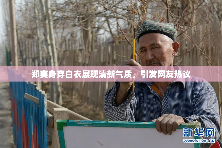 郑爽身穿白衣展现清新气质，引发网友热议