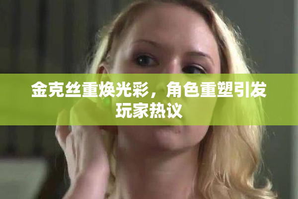 金克丝重焕光彩，角色重塑引发玩家热议