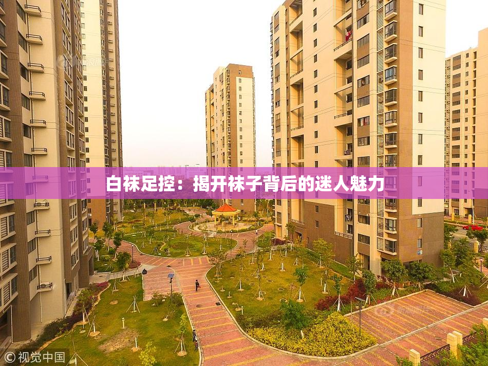 白袜足控：揭开袜子背后的迷人魅力