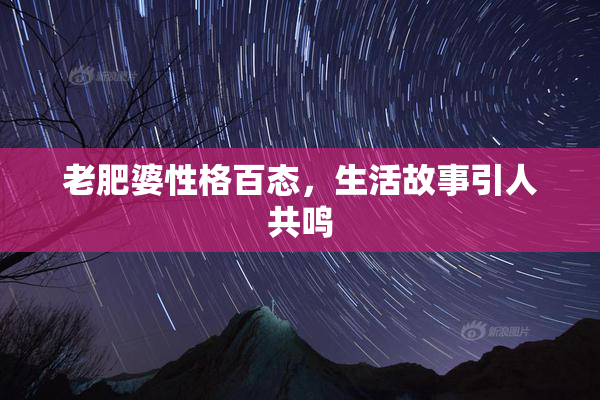 老肥婆性格百态，生活故事引人共鸣