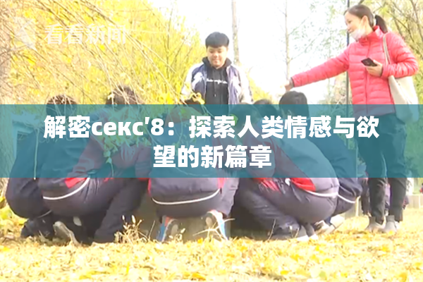 解密секс′8：探索人类情感与欲望的新篇章