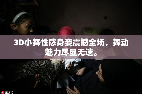 3D小舞性感身姿震撼全场，舞动魅力尽显无遗。