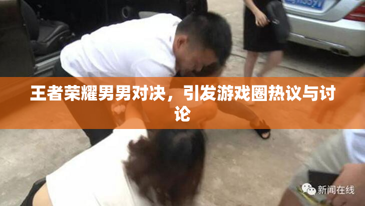 王者荣耀男男对决，引发游戏圈热议与讨论