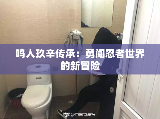 鸣人玖辛传承：勇闯忍者世界的新冒险