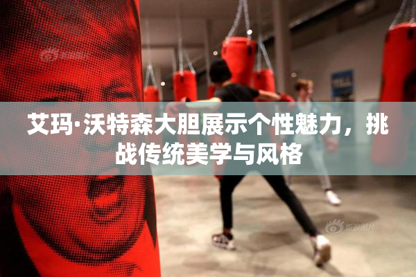 艾玛·沃特森大胆展示个性魅力，挑战传统美学与风格
