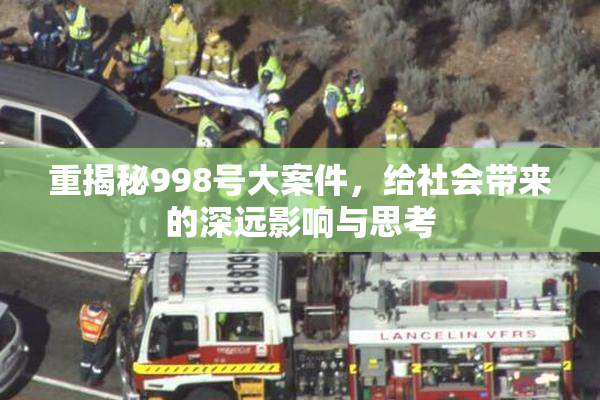 重揭秘998号大案件，给社会带来的深远影响与思考