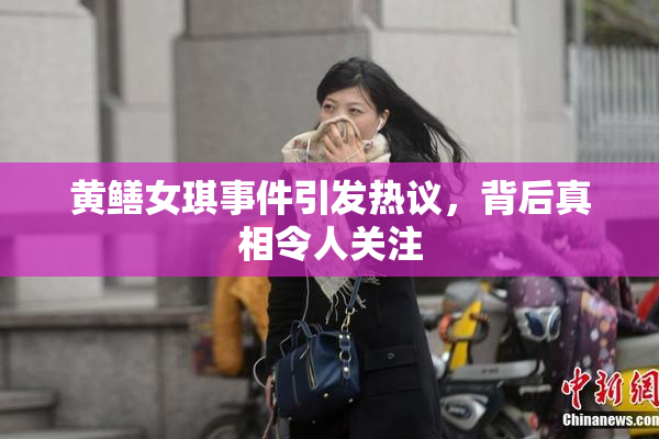 黄鳝女琪事件引发热议，背后真相令人关注