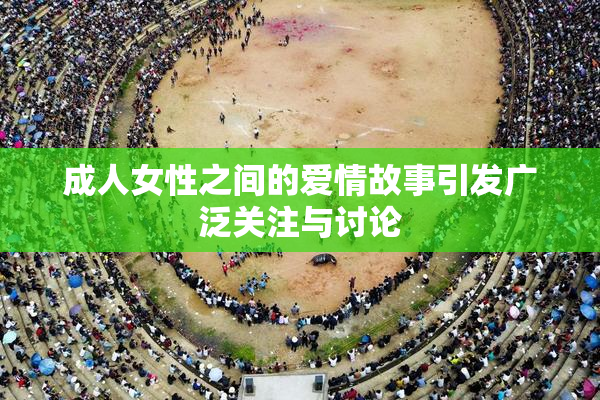 成人女性之间的爱情故事引发广泛关注与讨论