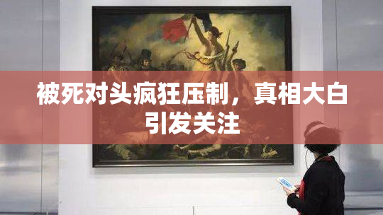 被死对头疯狂压制，真相大白引发关注