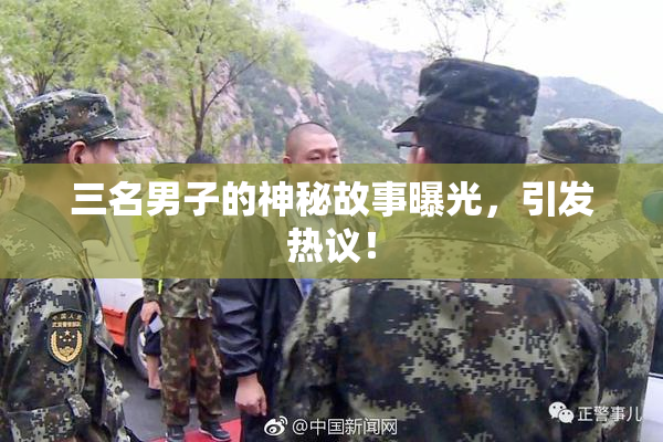三名男子的神秘故事曝光，引发热议！