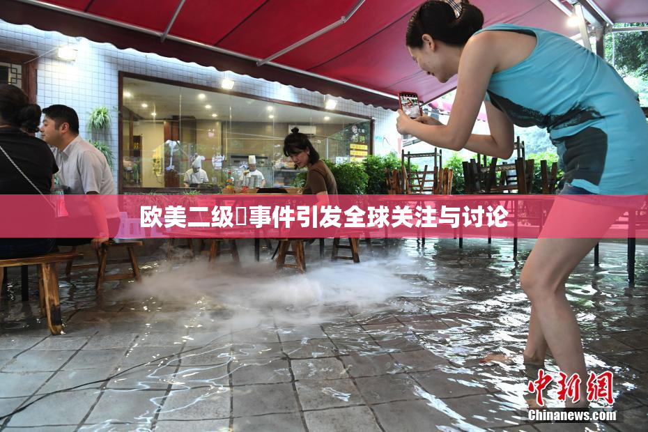 欧美二级婬事件引发全球关注与讨论