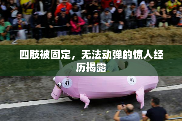 四肢被固定，无法动弹的惊人经历揭露